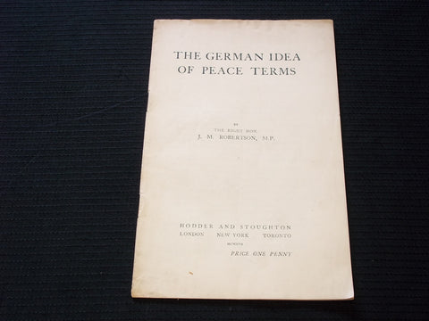 1917 THE GERMAN IDEA OF PEACE TERMS SOFTCOVER BOOKBY J. M. ROBERTSON - J 7145